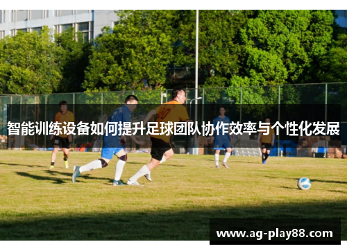 智能训练设备如何提升足球团队协作效率与个性化发展